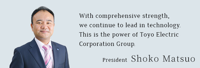 総合力で先端を走り続ける。それが東洋電機企業グループの力。代表取締役社長　松尾昇光